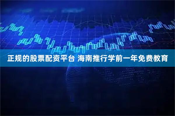 正规的股票配资平台 海南推行学前一年免费教育