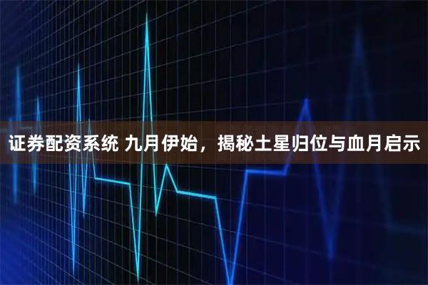 证券配资系统 九月伊始，揭秘土星归位与血月启示