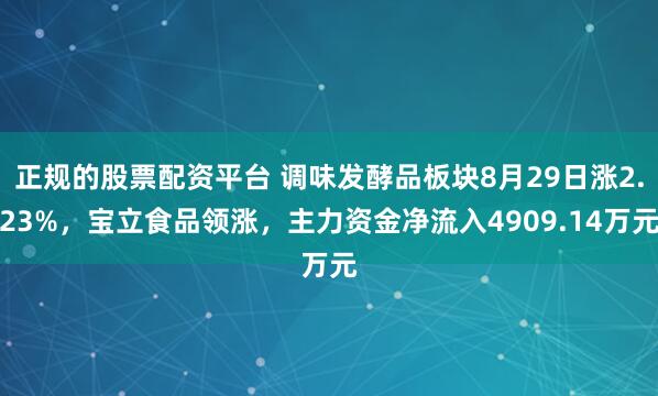 正规的股票配资平台 调味发酵品板块8月29日涨2.23%，宝立食品领涨，主力资金净流入4909.14万元