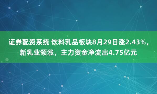 证券配资系统 饮料乳品板块8月29日涨2.43%，新乳业领涨，主力资金净流出4.75亿元