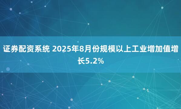 证券配资系统 2025年8月份规模以上工业增加值增长5.2%