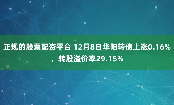 正规的股票配资平台 12月8日华阳转债上涨0.16%,转股溢价率29.15%