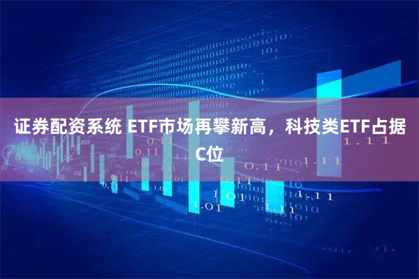 证券配资系统 ETF市场再攀新高,科技类ETF占据C位