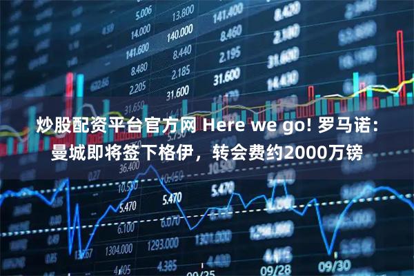 炒股配资平台官方网 Here we go! 罗马诺：曼城即将签下格伊，转会费约2000万镑